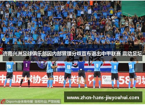 济南兴洲足球俱乐部因内部管理分歧宣布退出中甲联赛 震动足坛