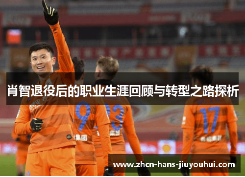 肖智退役后的职业生涯回顾与转型之路探析