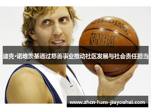 迪克·诺维茨基通过慈善事业推动社区发展与社会责任担当